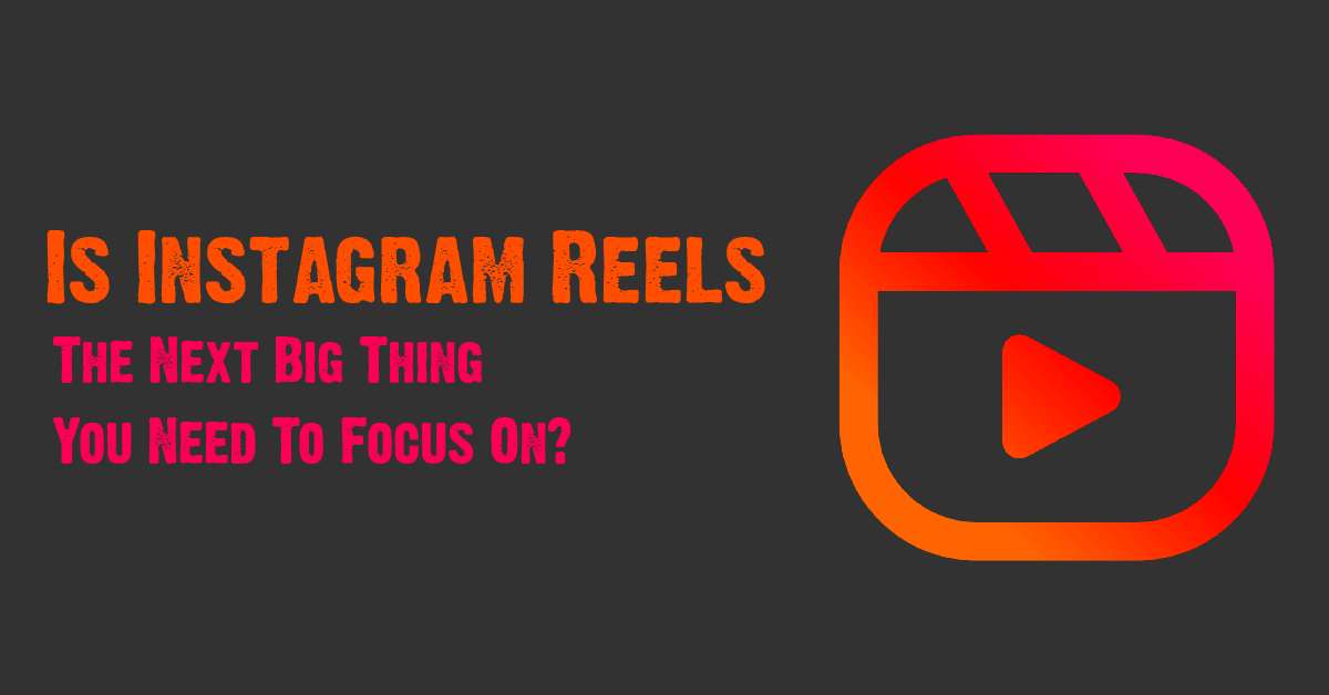 Is Instagram Reels The Next Big Thing You Need To Focus On