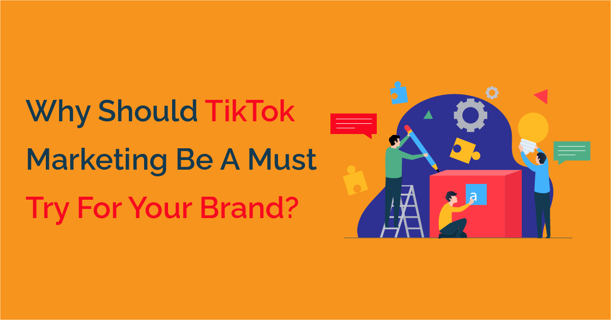 Why Should TikTok Marketing Be A Must Try For Your Brand